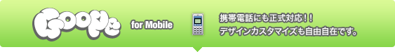Goope for Mobile - 携帯電話にも正式対応!!デザインカスタマイズも自由自在です。