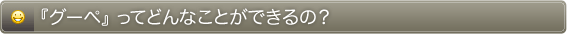 「グーペ」ってどんなことができるの?